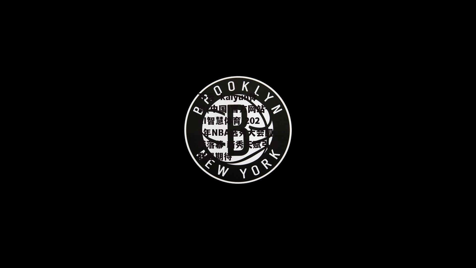 开云·kaiyun体育(中国)官方网站-AI智慧体育-2024年NBA选秀大会圆满落幕 新秀天赋引爆联盟期待