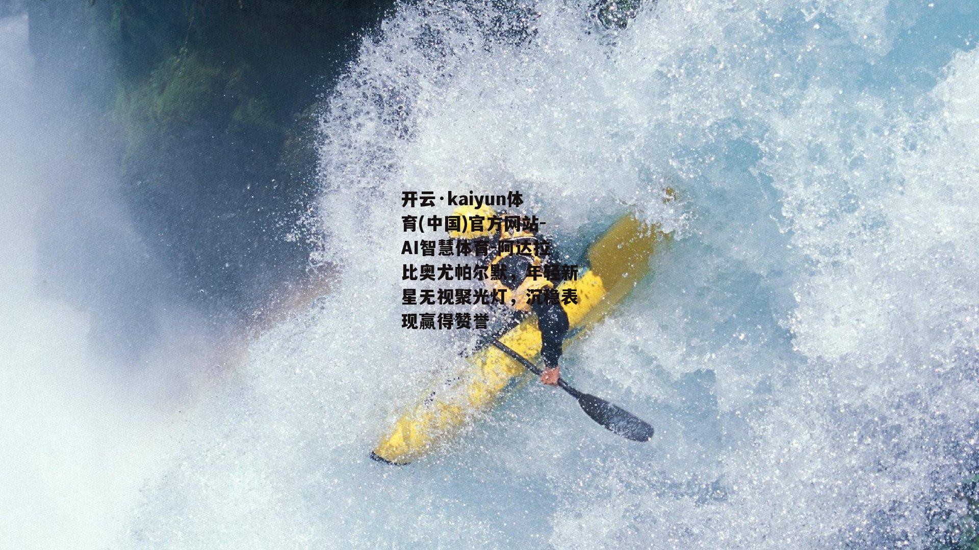 开云·kaiyun体育(中国)官方网站-AI智慧体育-阿达拉比奥尤帕尔默，年轻新星无视聚光灯，沉稳表现赢得赞誉