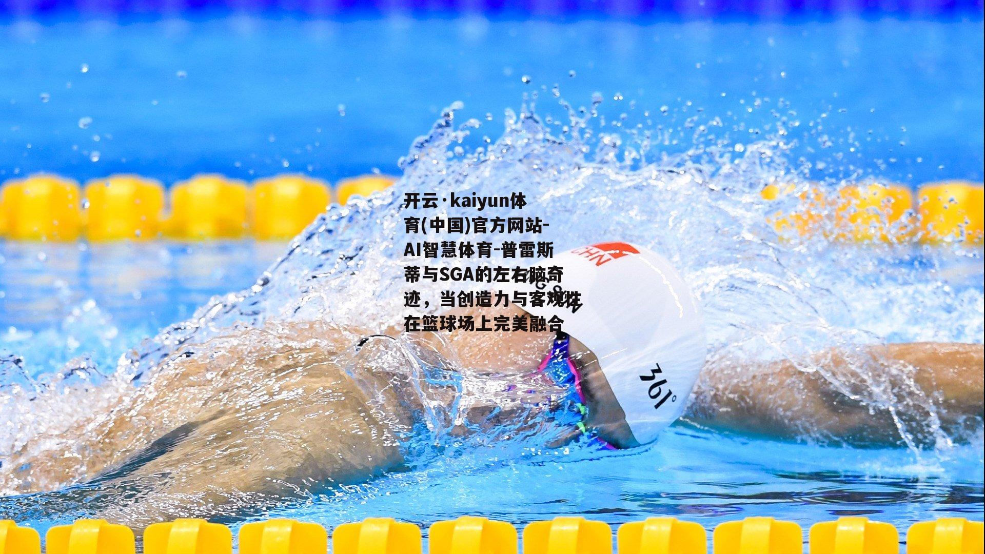 开云·kaiyun体育(中国)官方网站-AI智慧体育-普雷斯蒂与SGA的左右脑奇迹，当创造力与客观性在篮球场上完美融合