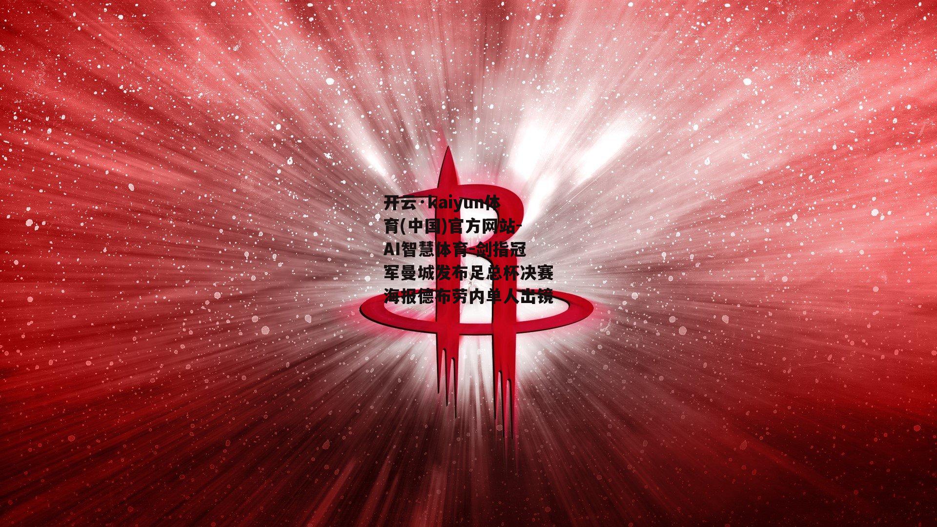 开云·kaiyun体育(中国)官方网站-AI智慧体育-剑指冠军曼城发布足总杯决赛海报德布劳内单人出镜