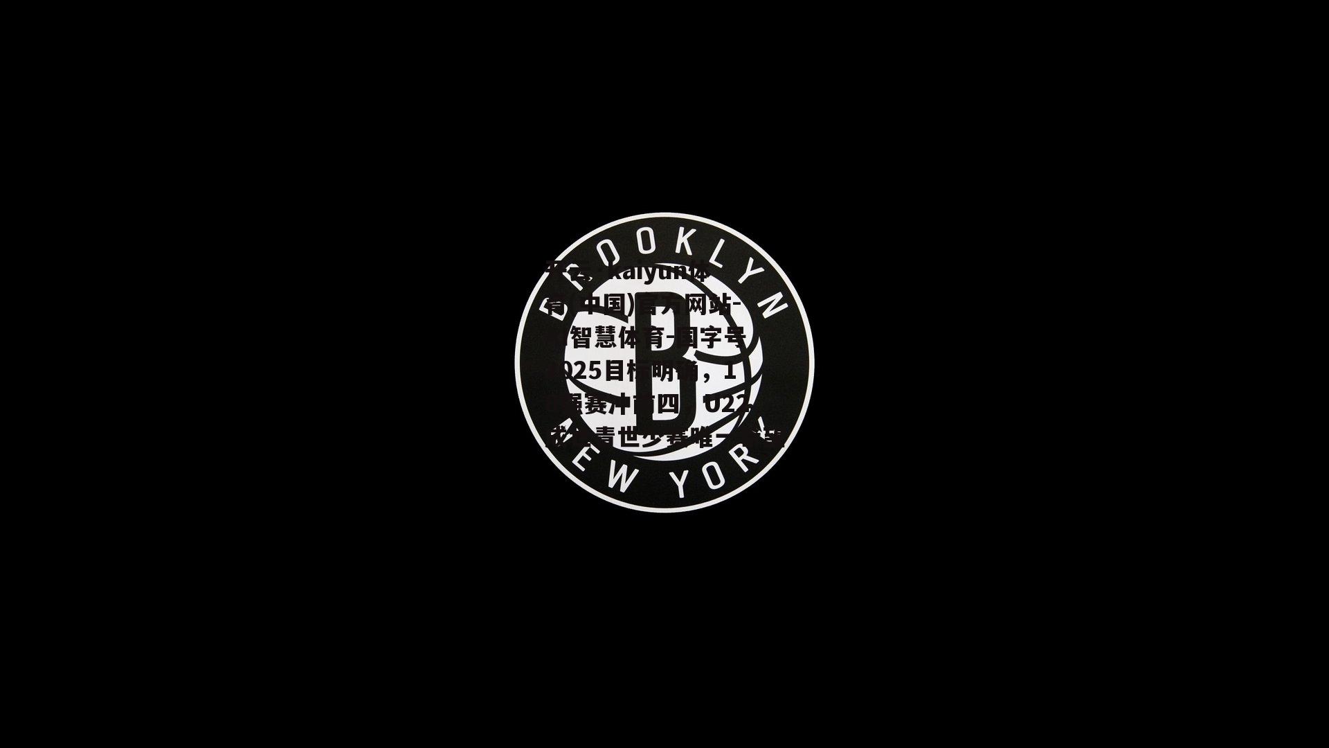 开云·kaiyun体育(中国)官方网站-AI智慧体育-国字号2025目标明确，18强赛冲前四，U22成世青世少赛唯一希望