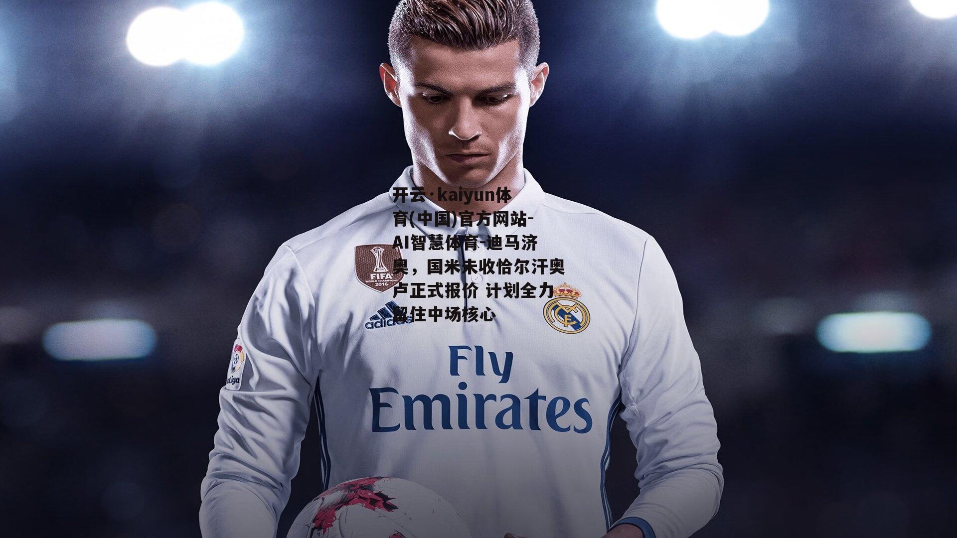 开云·kaiyun体育(中国)官方网站-AI智慧体育-迪马济奥，国米未收恰尔汗奥卢正式报价 计划全力留住中场核心