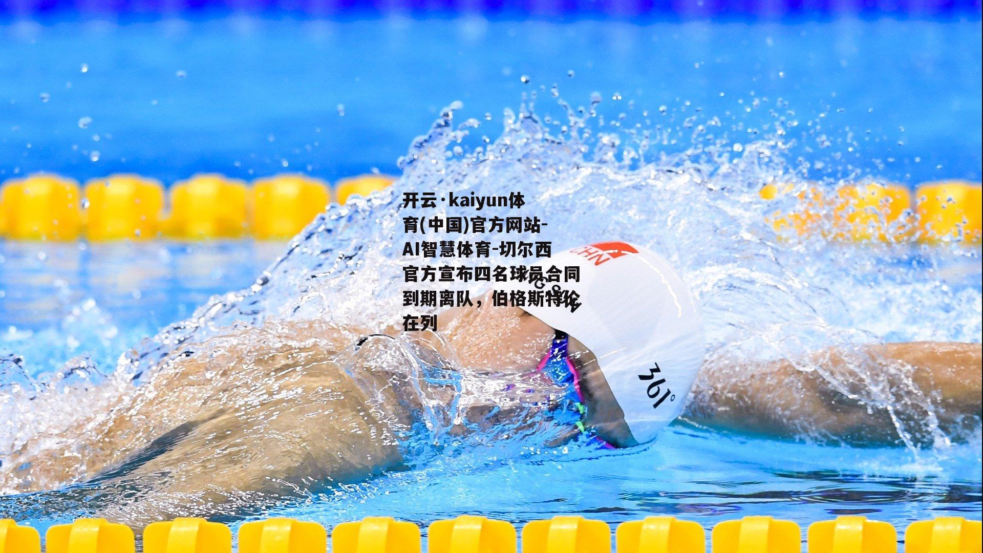 开云·kaiyun体育(中国)官方网站-AI智慧体育-切尔西官方宣布四名球员合同到期离队，伯格斯特伦在列