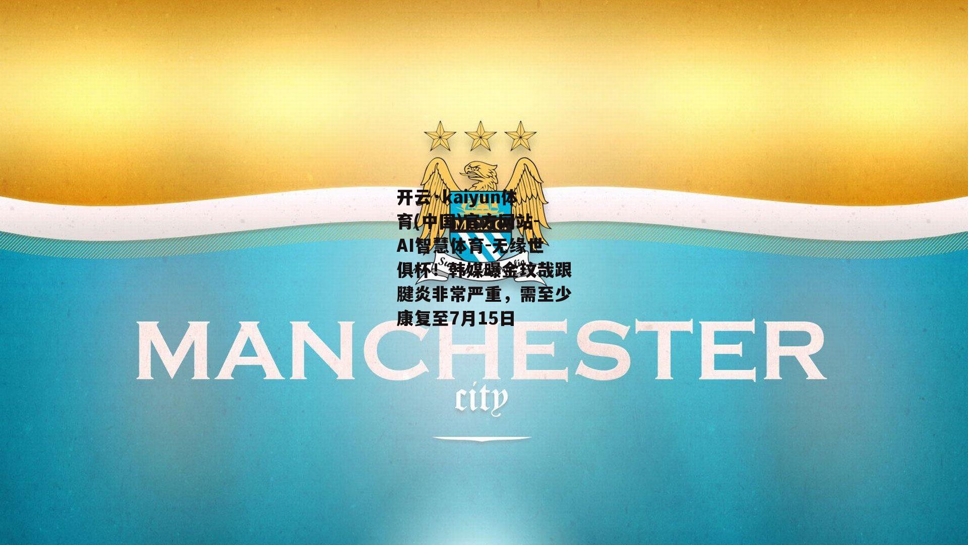 无缘世俱杯！韩媒曝金玟哉跟腱炎非常严重，需至少康复至7月15日