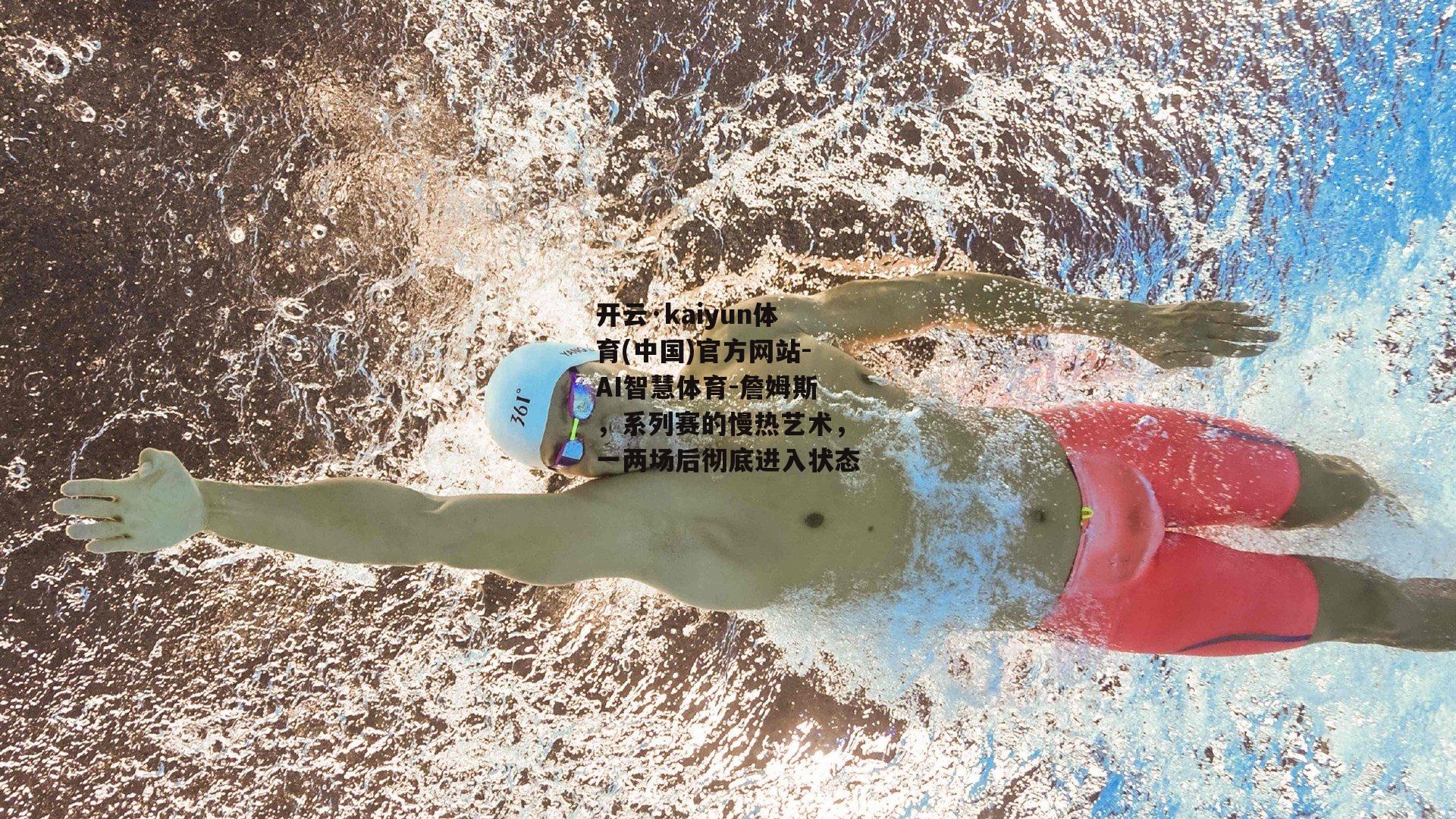 开云·kaiyun体育(中国)官方网站-AI智慧体育-詹姆斯，系列赛的慢热艺术，一两场后彻底进入状态