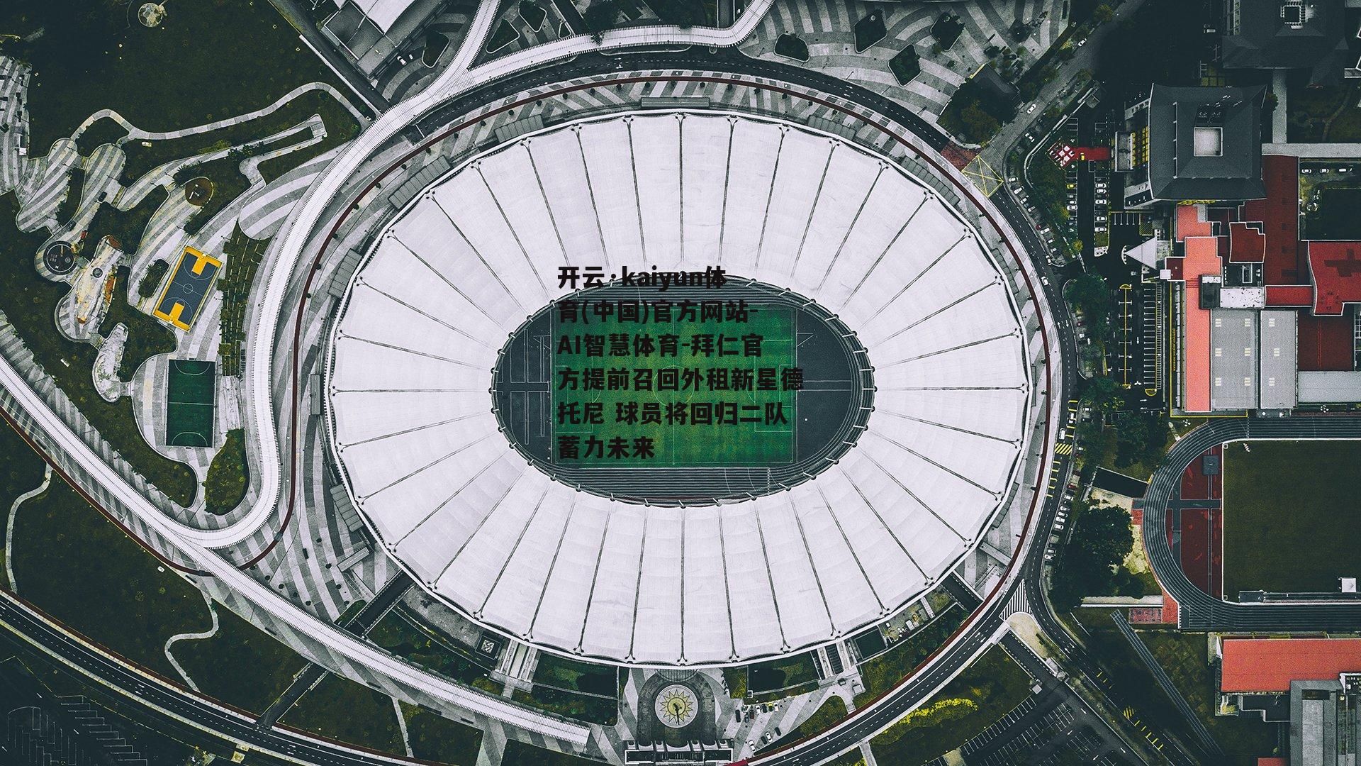 开云·kaiyun体育(中国)官方网站-AI智慧体育-拜仁官方提前召回外租新星德托尼 球员将回归二队蓄力未来